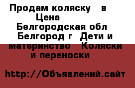 Продам коляску 2 в 1 › Цена ­ 4 500 - Белгородская обл., Белгород г. Дети и материнство » Коляски и переноски   